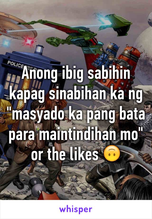 Anong ibig sabihin kapag sinabihan ka ng "masyado ka pang bata para maintindihan mo" or the likes 🙃