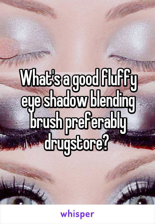 What's a good fluffy eye shadow blending brush preferably drugstore? 