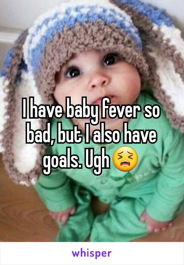 I have baby fever so bad, but I also have goals. Ugh😣