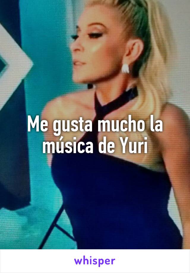 Me gusta mucho la música de Yuri