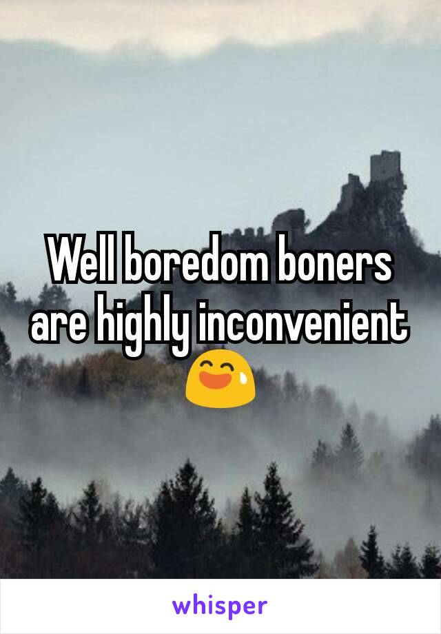 Well boredom boners are highly inconvenient 😅