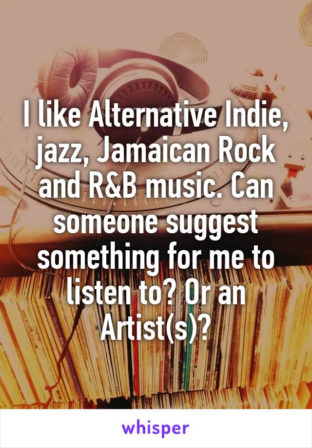 I like Alternative Indie, jazz, Jamaican Rock and R&B music. Can someone suggest something for me to listen to? Or an Artist(s)?