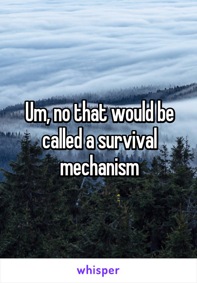 Um, no that would be called a survival mechanism