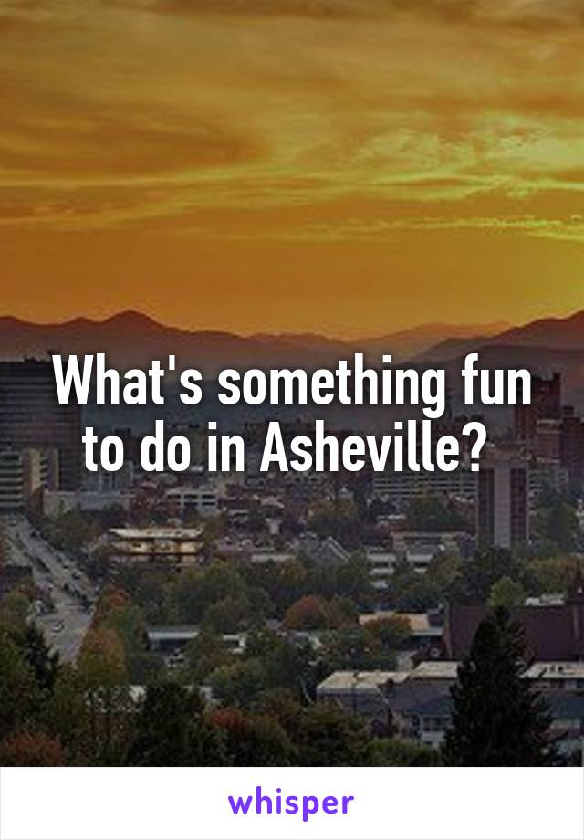 What's something fun to do in Asheville? 