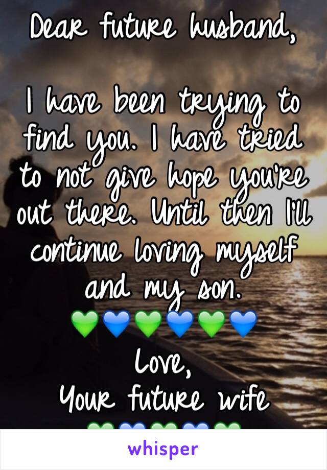 Dear future husband,

I have been trying to find you. I have tried to not give hope you're out there. Until then I'll continue loving myself and my son.
💚💙💚💙💚💙
Love,
Your future wife
💚💙💚💙💚