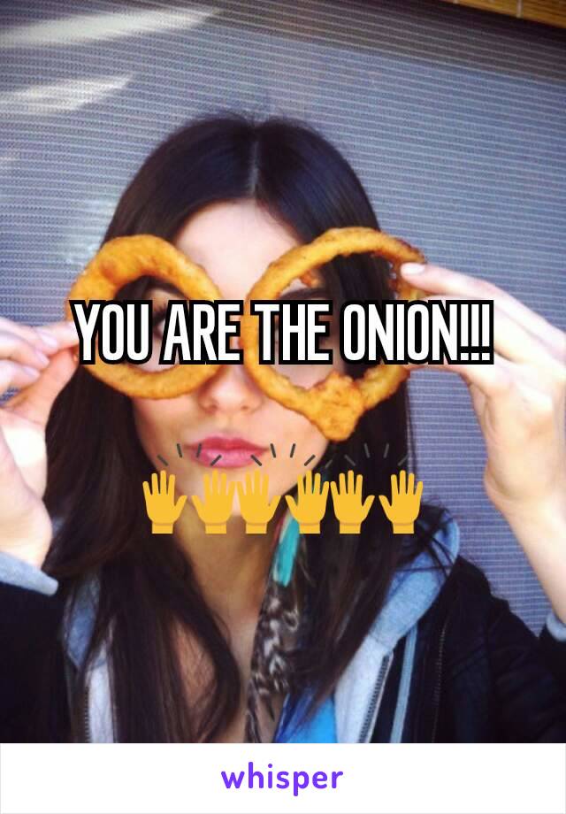 YOU ARE THE ONION!!!

🙌🙌🙌