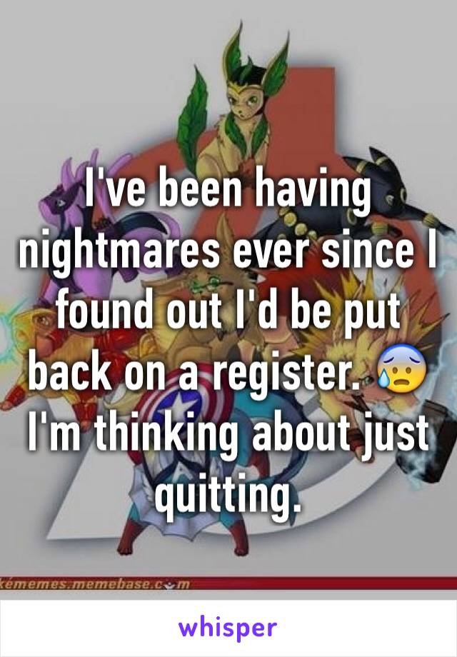 I've been having nightmares ever since I found out I'd be put back on a register. 😰 I'm thinking about just quitting. 