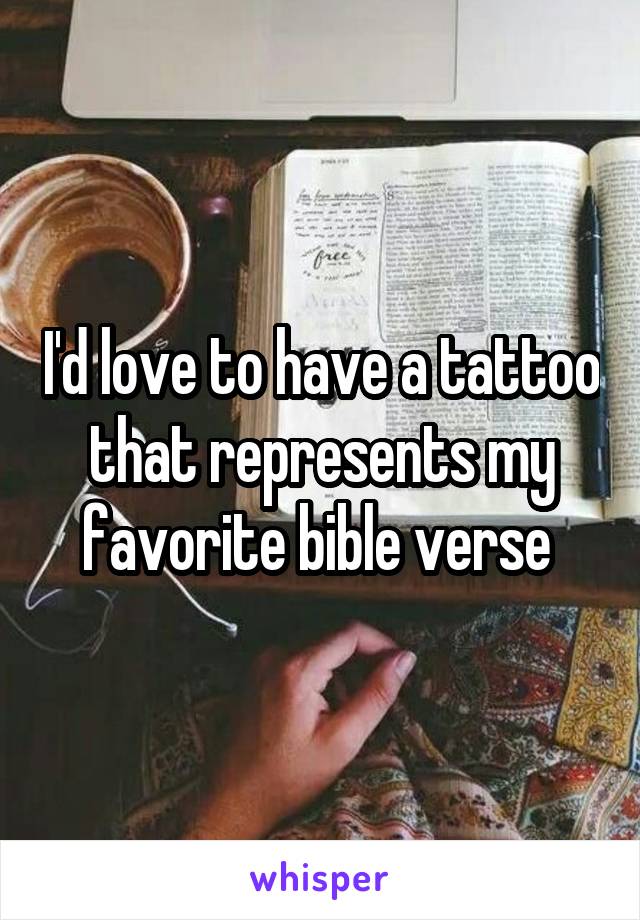 I'd love to have a tattoo that represents my favorite bible verse 