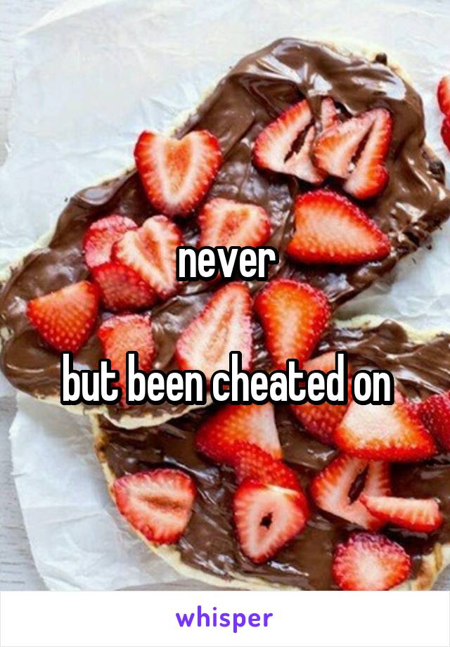 never

but been cheated on