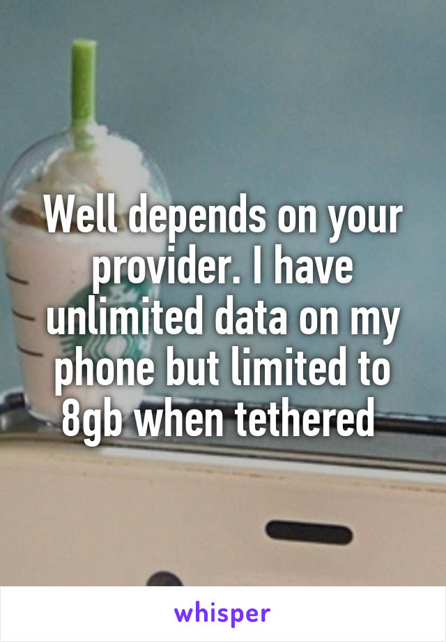 Well depends on your provider. I have unlimited data on my phone but limited to 8gb when tethered 
