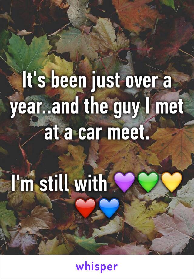 It's been just over a year..and the guy I met at a car meet.

I'm still with 💜💚💛❤️💙