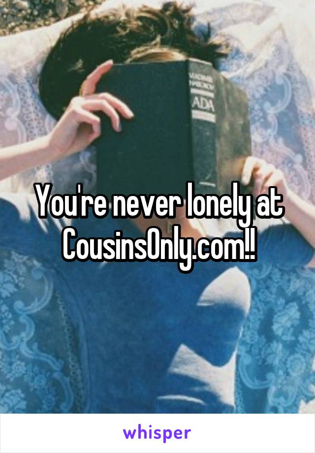 You're never lonely at CousinsOnly.com!!