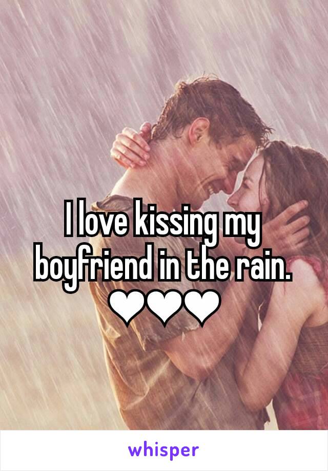 I love kissing my boyfriend in the rain. ❤❤❤