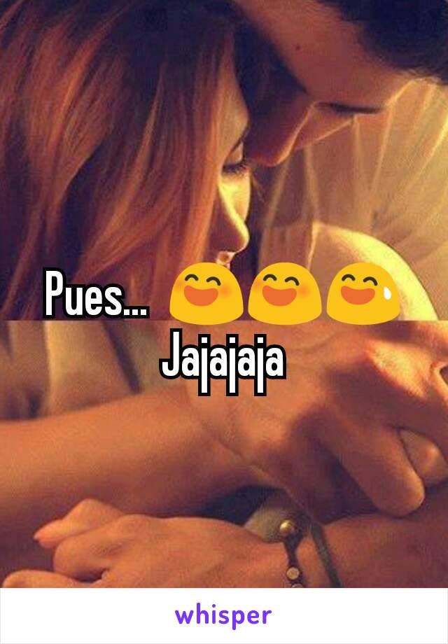 Pues...  😄😄😅
Jajajaja