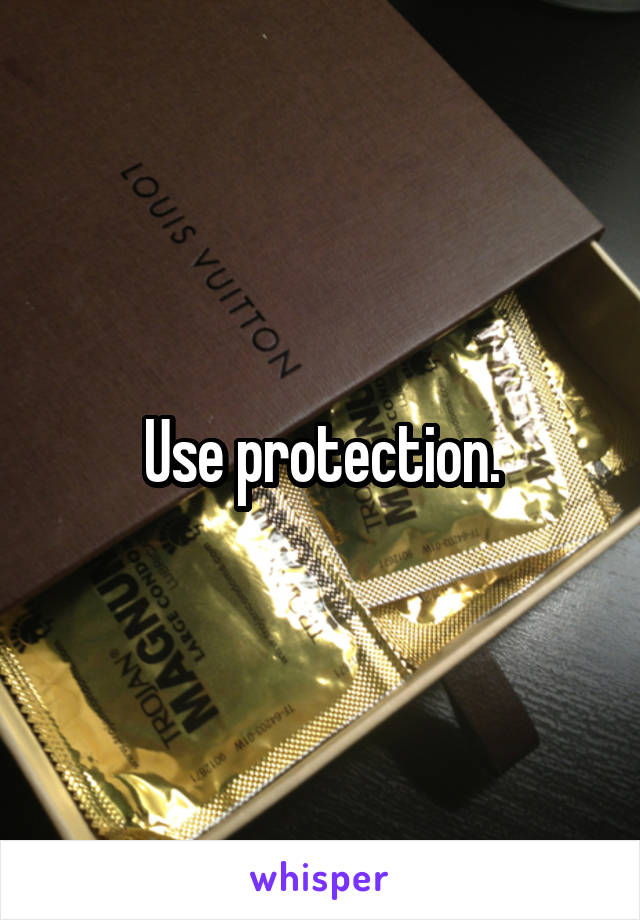 Use protection.