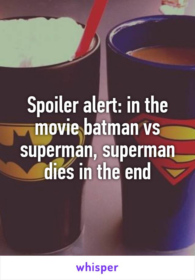 Spoiler alert: in the movie batman vs superman, superman dies in the end