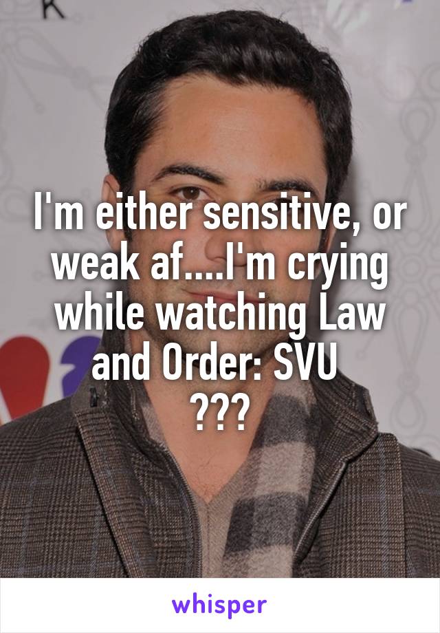 I'm either sensitive, or weak af....I'm crying while watching Law and Order: SVU 
😭😰😧