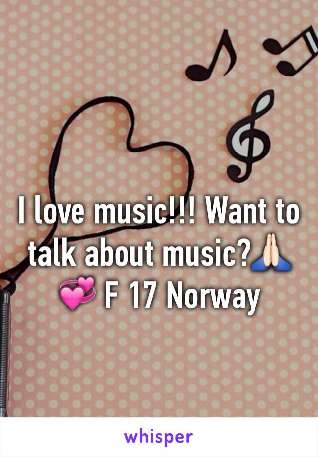 I love music!!! Want to talk about music?🙏🏻💞 F 17 Norway