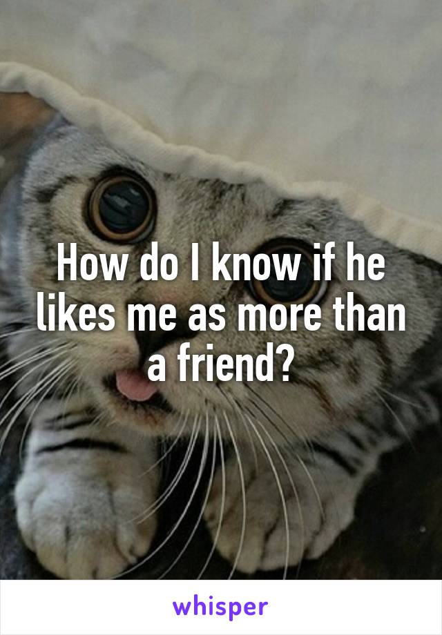 How do I know if he likes me as more than a friend?