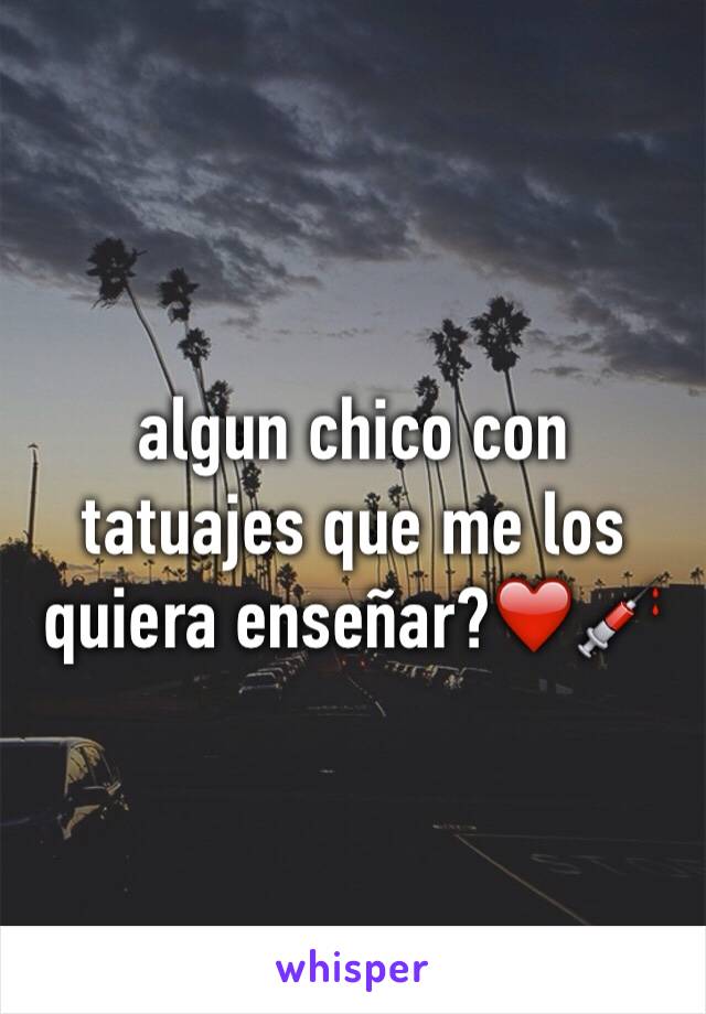 algun chico con tatuajes que me los quiera enseñar?❤️💉