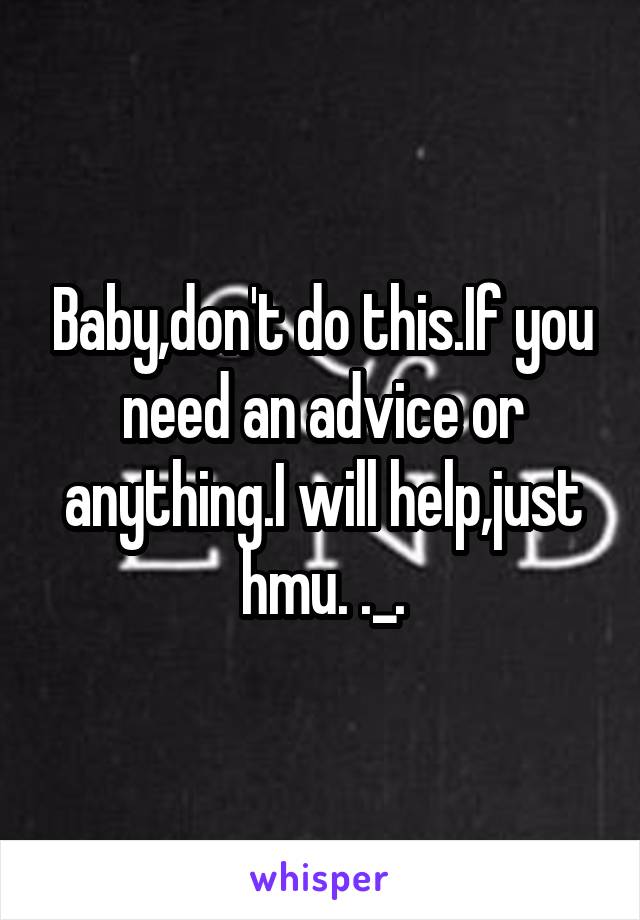 Baby,don't do this.If you need an advice or anything.I will help,just hmu. ._.