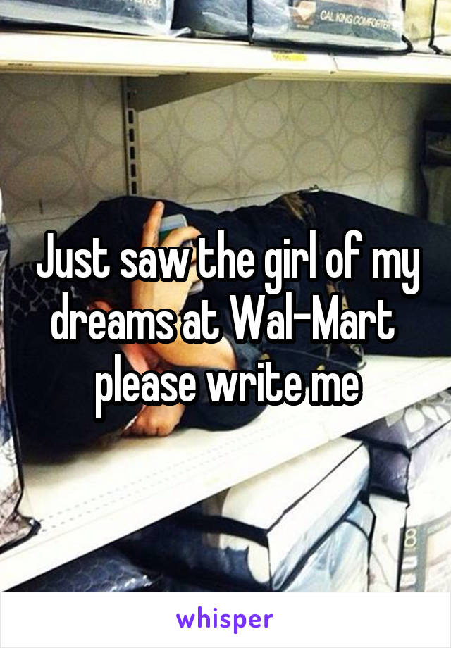 Just saw the girl of my dreams at Wal-Mart  please write me