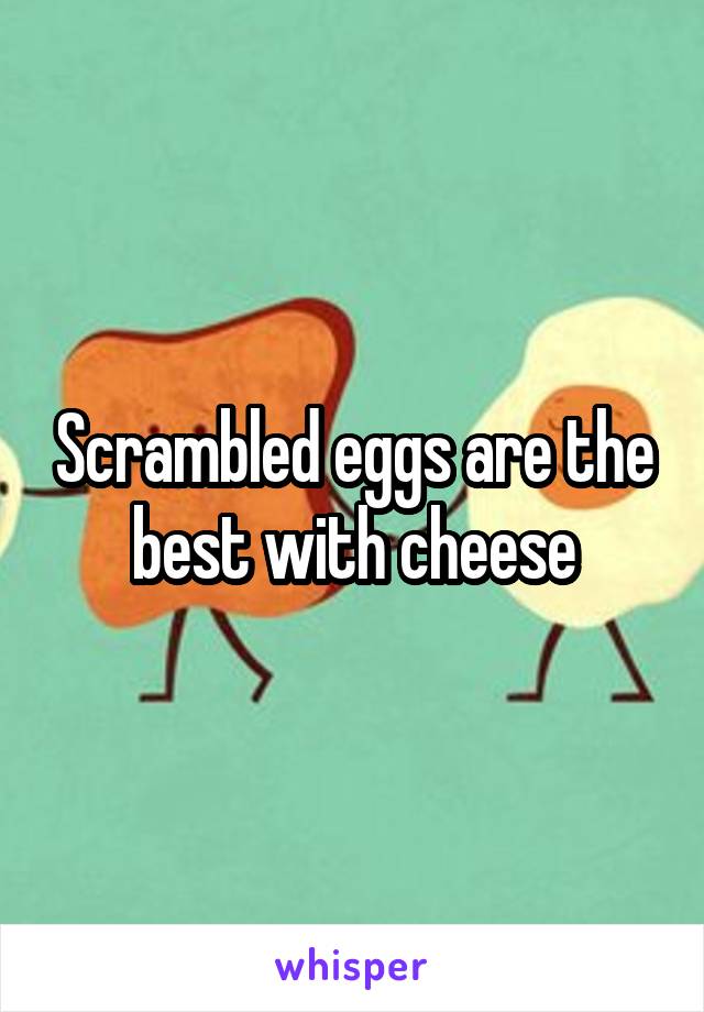 Scrambled eggs are the best with cheese