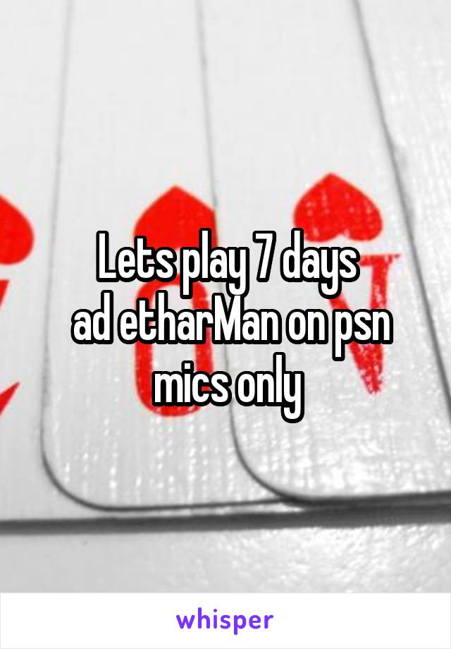 Lets play 7 days
 ad etharMan on psn mics only