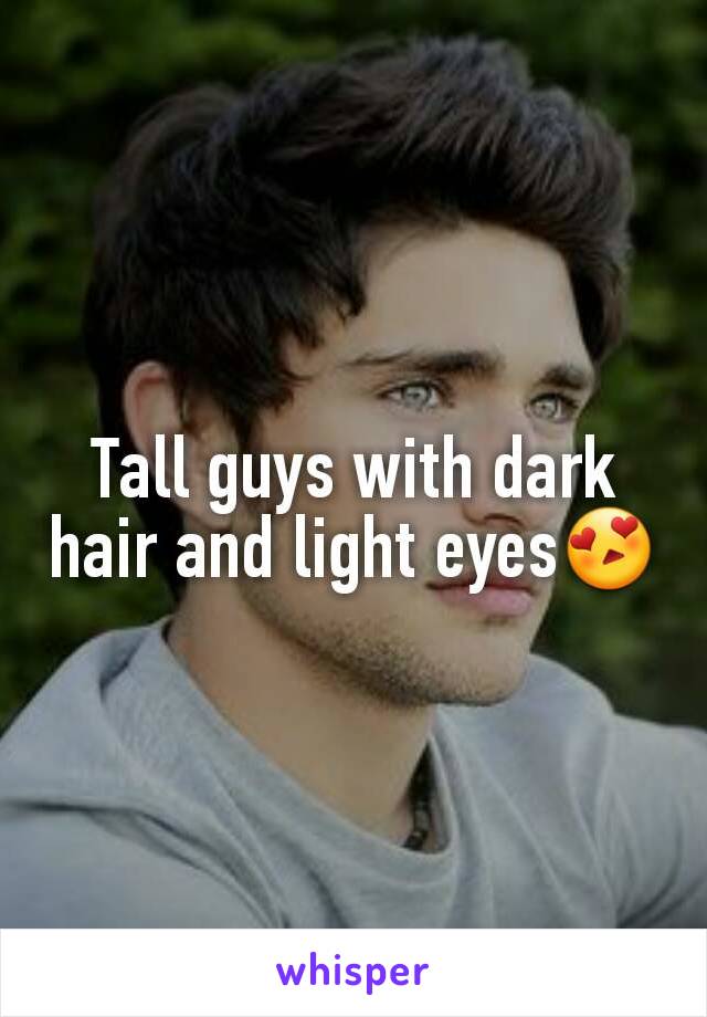 Tall guys with dark hair and light eyes😍