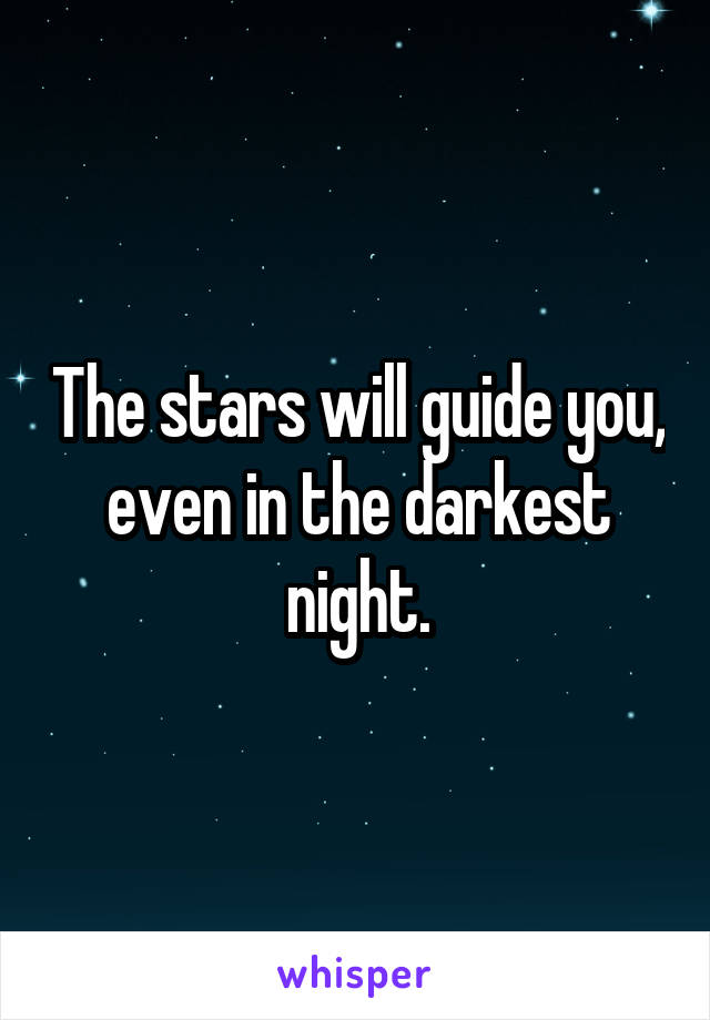 The stars will guide you, even in the darkest night.