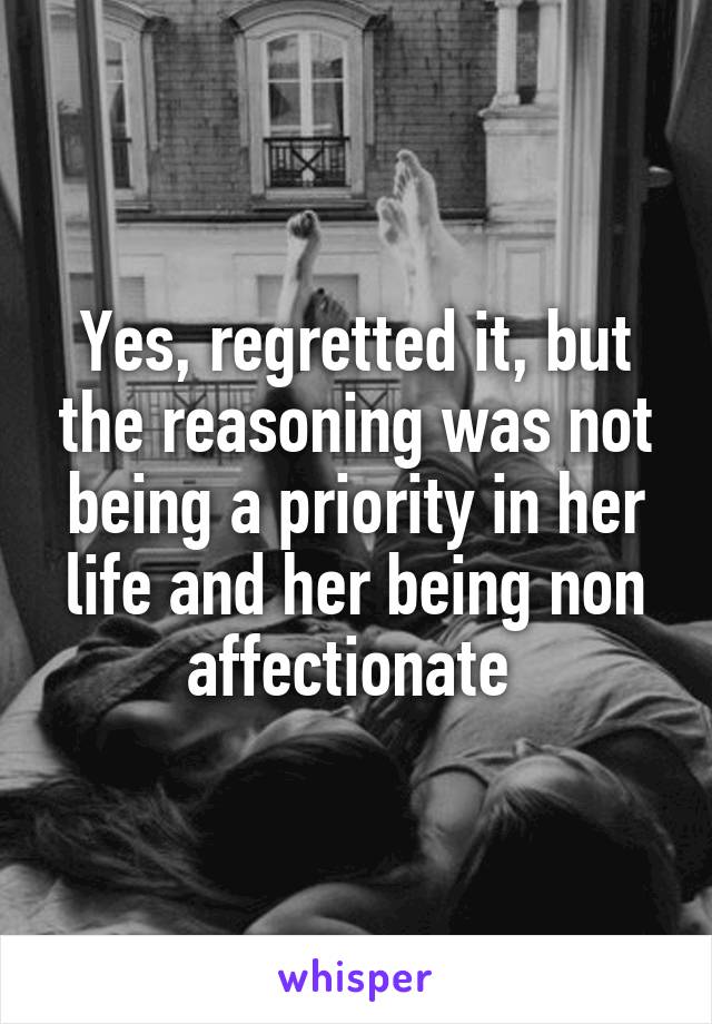 Yes, regretted it, but the reasoning was not being a priority in her life and her being non affectionate 