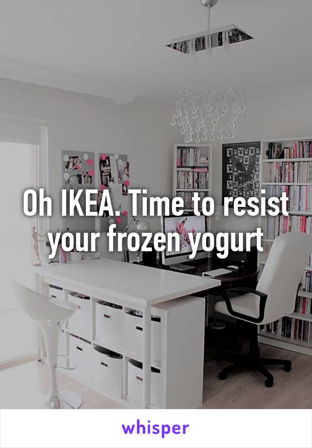 Oh IKEA. Time to resist your frozen yogurt