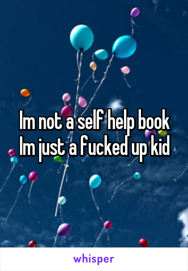 Im not a self help book Im just a fucked up kid