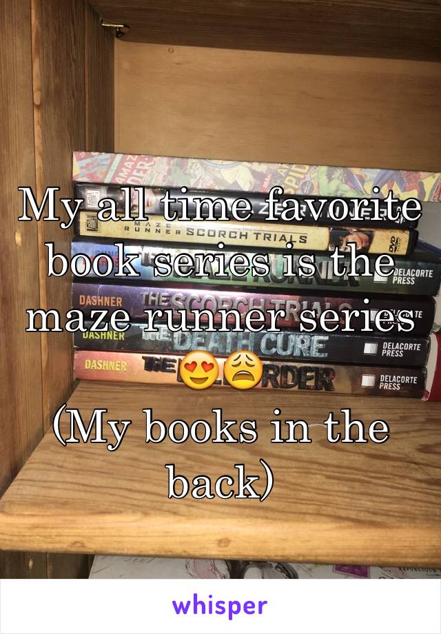 My all time favorite book series is the maze runner series 😍😩 
(My books in the back)