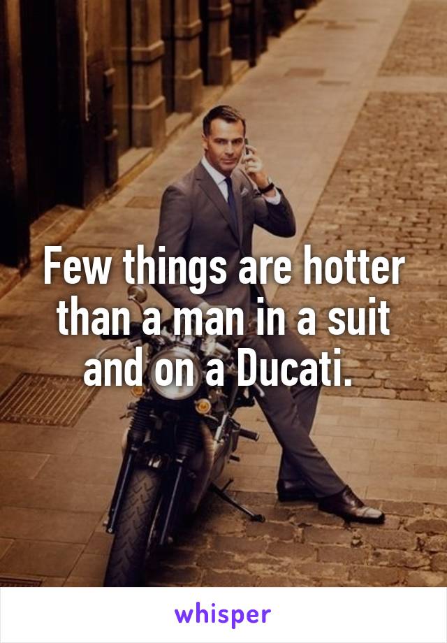 Few things are hotter than a man in a suit and on a Ducati. 