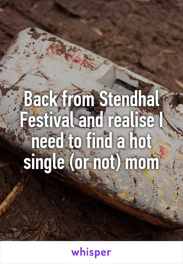 Back from Stendhal Festival and realise I need to find a hot single (or not) mom