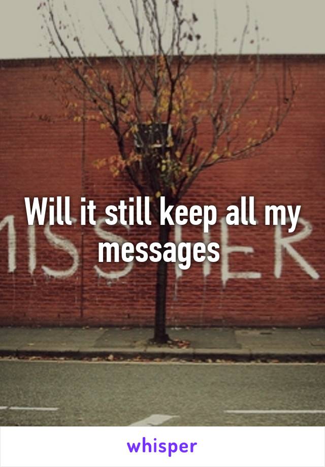 Will it still keep all my messages 