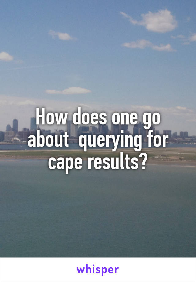 How does one go about  querying for cape results?