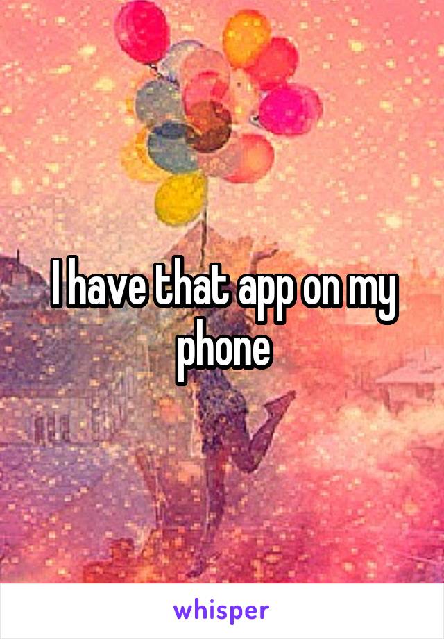 I have that app on my phone