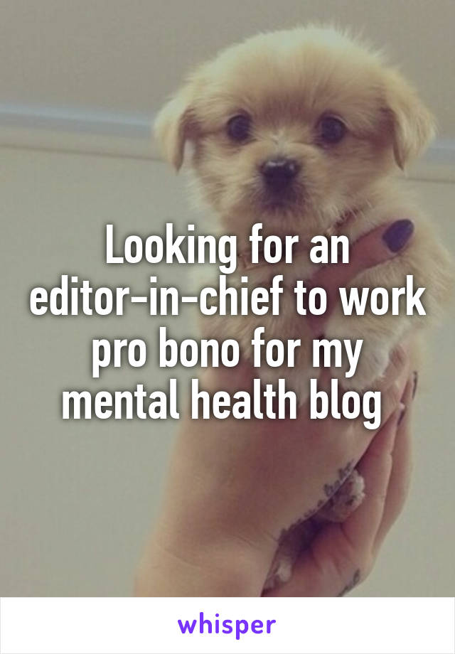 Looking for an editor-in-chief to work pro bono for my mental health blog 