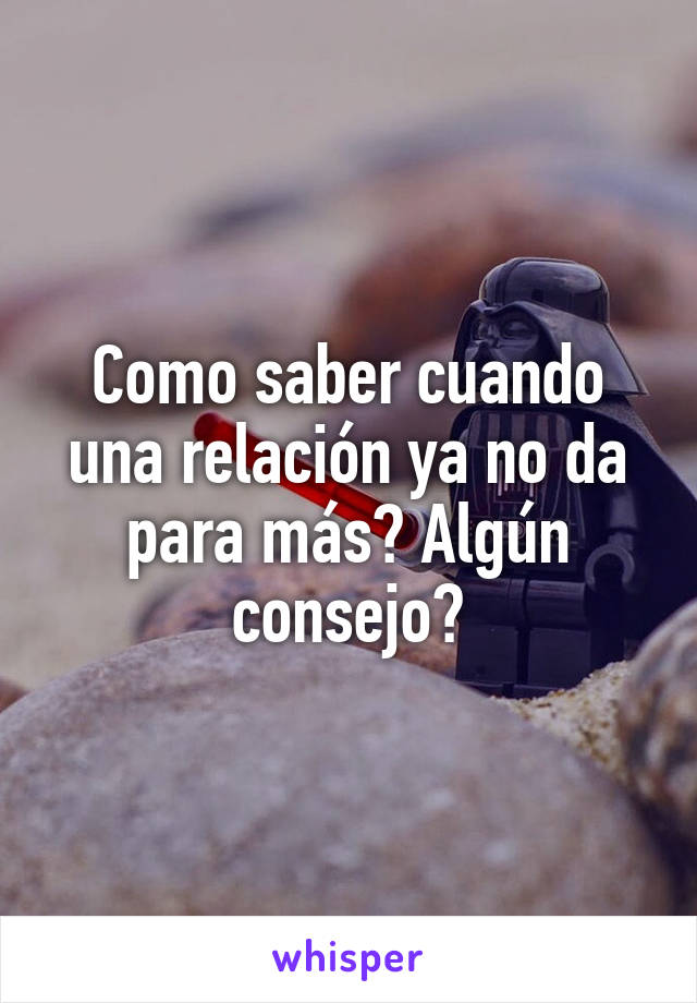 Como saber cuando una relación ya no da para más? Algún consejo?