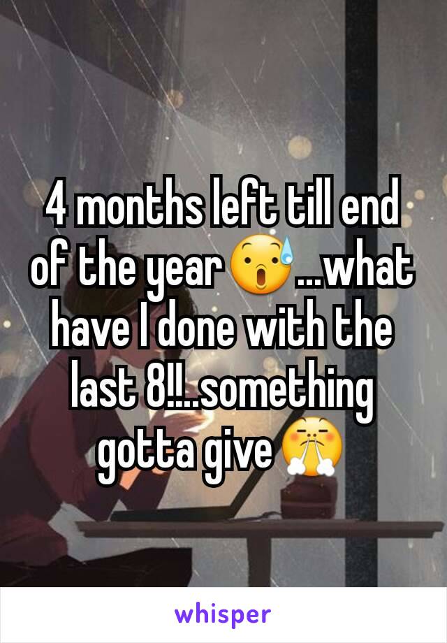 4 months left till end of the year😰...what have I done with the last 8!!..something gotta give😤