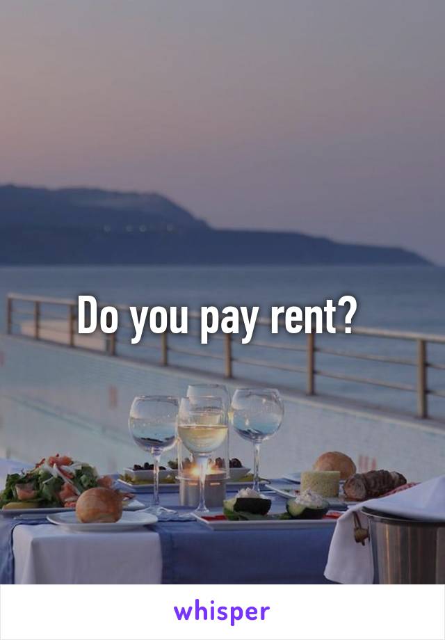 Do you pay rent? 