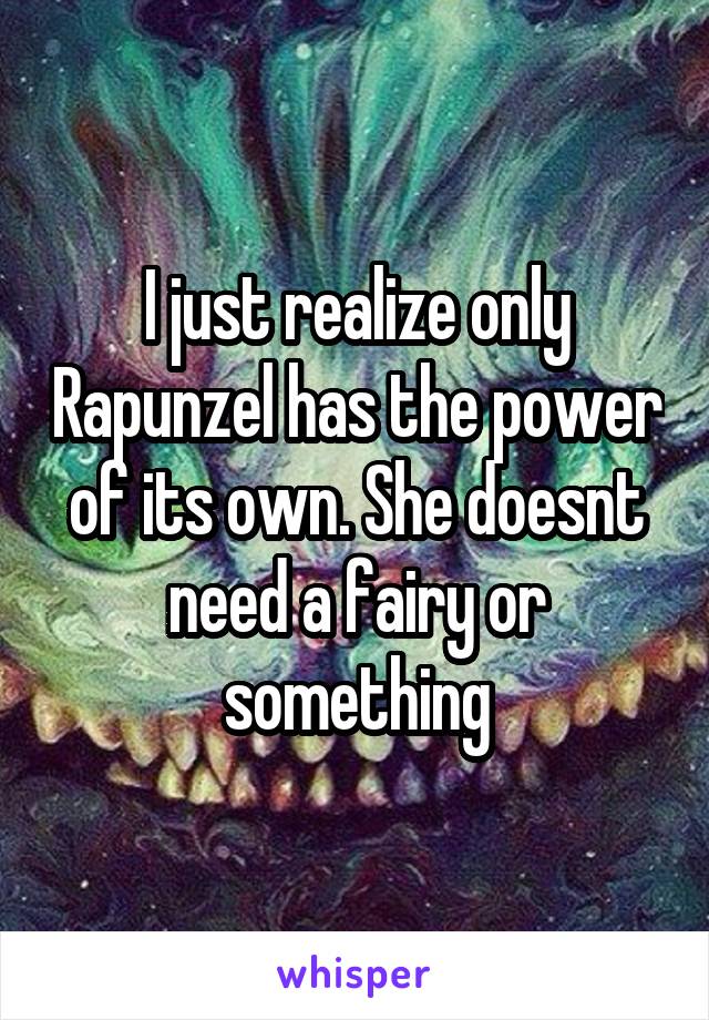 I just realize only Rapunzel has the power of its own. She doesnt need a fairy or something