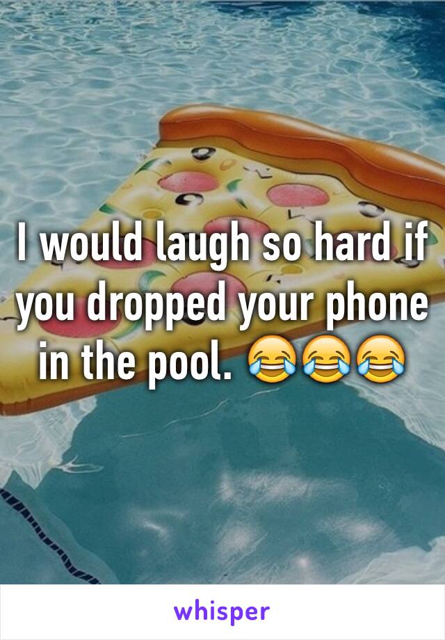 I would laugh so hard if you dropped your phone in the pool. 😂😂😂