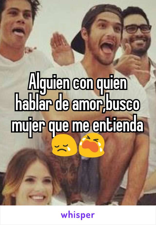 Alguien con quien hablar de amor,busco mujer que me entienda 😢😭