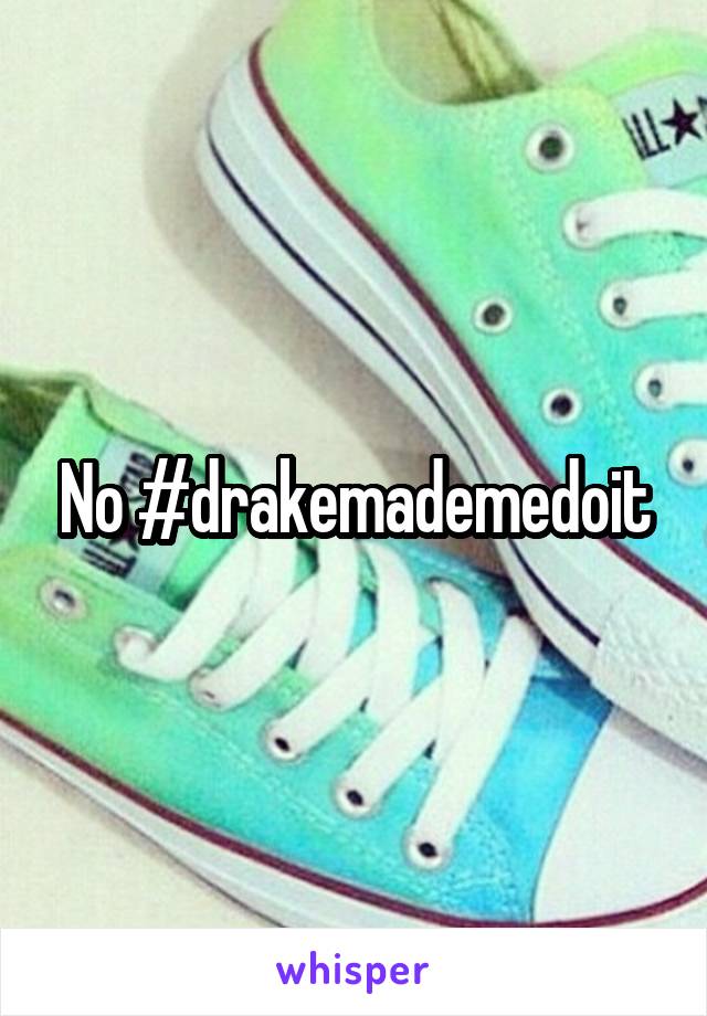 No #drakemademedoit