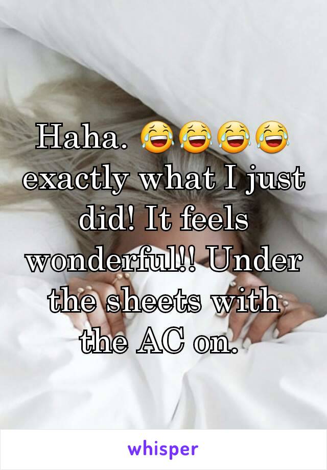 Haha. 😂😂😂😂 exactly what I just did! It feels wonderful!! Under the sheets with the AC on. 