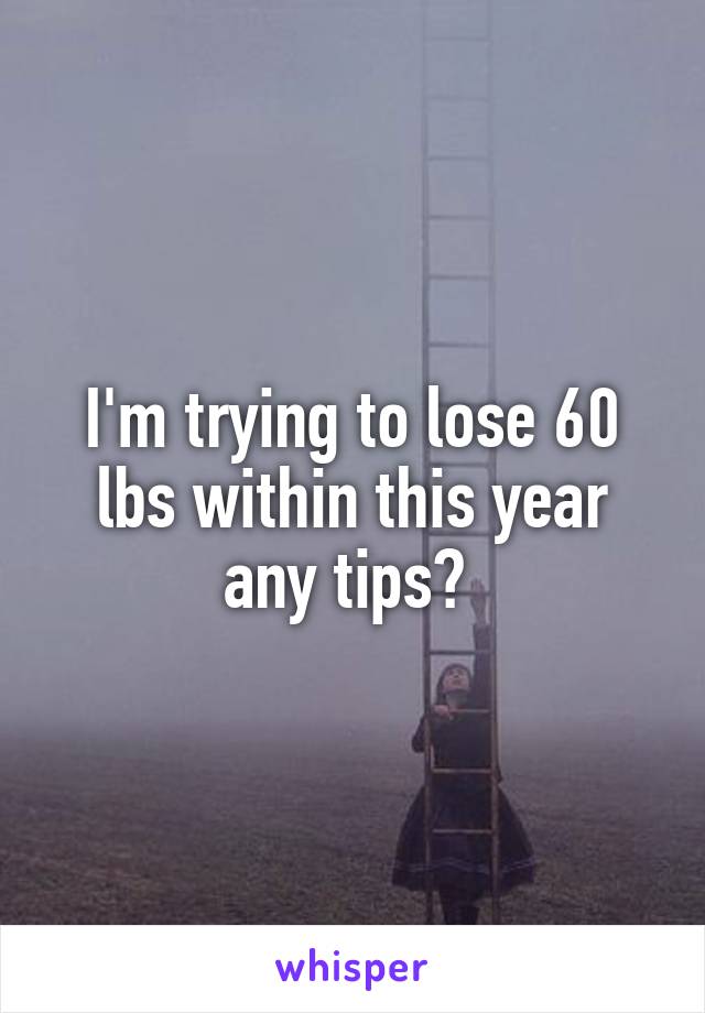 I'm trying to lose 60 lbs within this year any tips? 