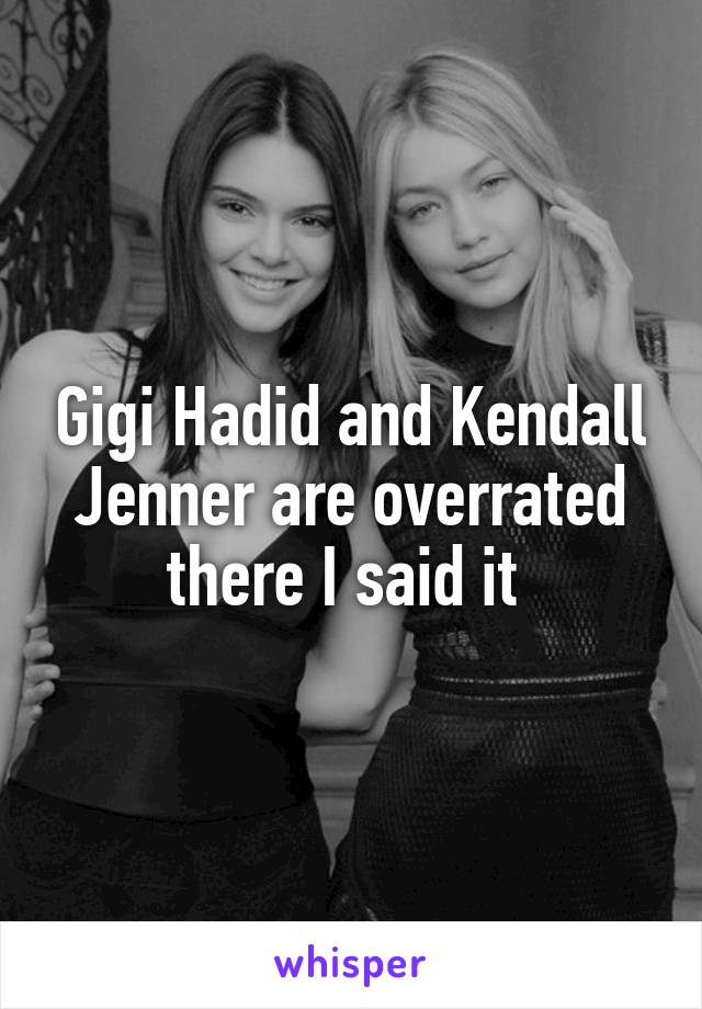 Gigi Hadid and Kendall Jenner are overrated there I said it 